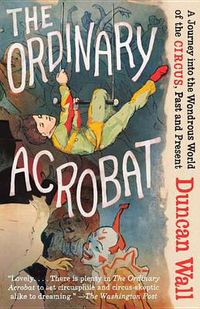 Cover image for The Ordinary Acrobat: A Journey Into the Wondrous World of Circus, Past and Present