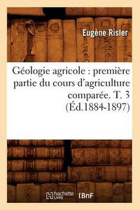 Cover image for Geologie Agricole: Premiere Partie Du Cours d'Agriculture Comparee. T. 3 (Ed.1884-1897)