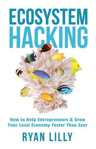 Cover image for Ecosystem Hacking: How to Help Entrepreneurs & Grow Your Local Economy Faster Than Ever