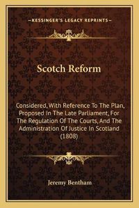 Cover image for Scotch Reform: Considered, with Reference to the Plan, Proposed in the Late Parliament, for the Regulation of the Courts, and the Administration of Justice in Scotland (1808)