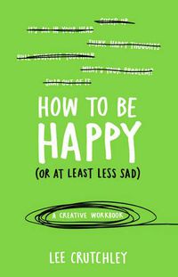 Cover image for How to Be Happy (or at least less sad): A Creative Workbook