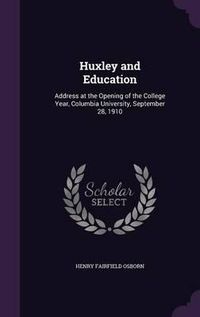 Cover image for Huxley and Education: Address at the Opening of the College Year, Columbia University, September 28, 1910