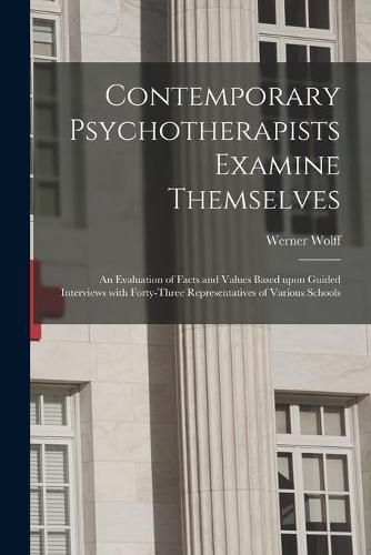 Cover image for Contemporary Psychotherapists Examine Themselves; an Evaluation of Facts and Values Based Upon Guided Interviews With Forty-three Representatives of Various Schools