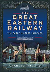 Cover image for The Great Eastern Railway, The Early History, 1811-1862