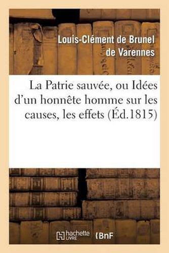 Cover image for La Patrie Sauvee, Ou Idees d'Un Honnete Homme Sur Les Causes, Les Effets de la Revolution Francaise: Et Les Moyens d'En Tirer Le Meilleur Parti Pour Le Bonheur Futur Des Rois Et Des Peuples