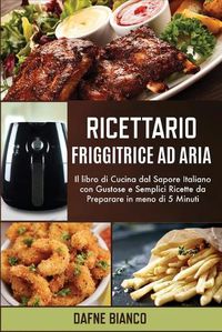 Cover image for Ricettario Friggitrice ad Aria: Il libro di Cucina dal Sapore Italiano con Gustose e Semplici Ricette da Preparare in meno di 5 Minuti - Air Fryer Cookbook (Italian Version)