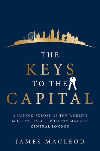 Cover image for The Keys to the Capital: A candid expose of the world's most valuable property market: Central London