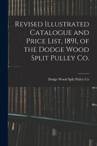 Cover image for Revised Illustrated Catalogue and Price List, 1891, of the Dodge Wood Split Pulley Co. [microform]