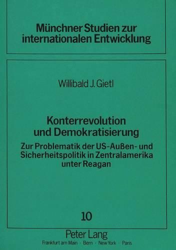 Konterrevolution Und Demokratisierung: Zur Problematik Der Us-Aussen- Und Sicherheitspolitik in Zentralamerika Unter Reagan