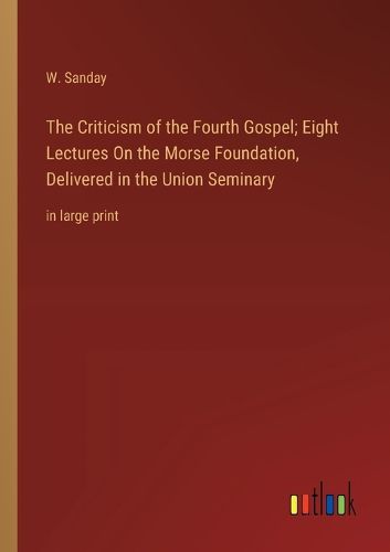 The Criticism of the Fourth Gospel; Eight Lectures On the Morse Foundation, Delivered in the Union Seminary