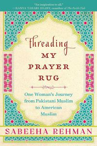 Cover image for Threading My Prayer Rug: One Woman's Journey from Pakistani Muslim to American Muslim