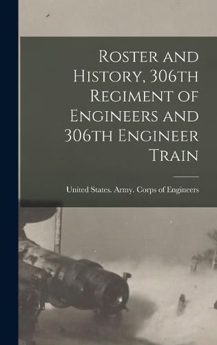 Roster and History, 306th Regiment of Engineers and 306th Engineer Train