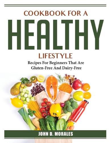 Cover image for Cookbook For A Healthy Lifestyle: Recipes For Beginners That Are Gluten-Free And Dairy-Free