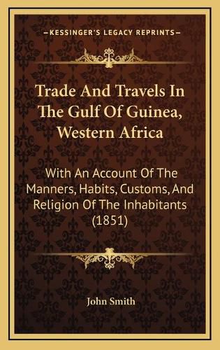 Cover image for Trade and Travels in the Gulf of Guinea, Western Africa: With an Account of the Manners, Habits, Customs, and Religion of the Inhabitants (1851)