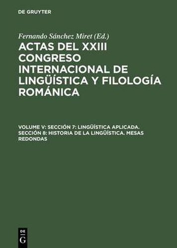 Cover image for Actas del XXIII Congreso Internacional de Linguistica y Filologia Romanica, Volume V, Seccion 7: Linguistica aplicada. Seccion 8: Historia de la linguistica. Mesas redondas