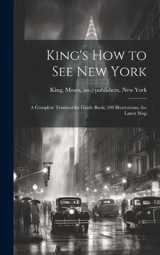 Cover image for King's how to see New York; a Complete Trustworthy Guide Book; 100 Illustrations, the Latest Map