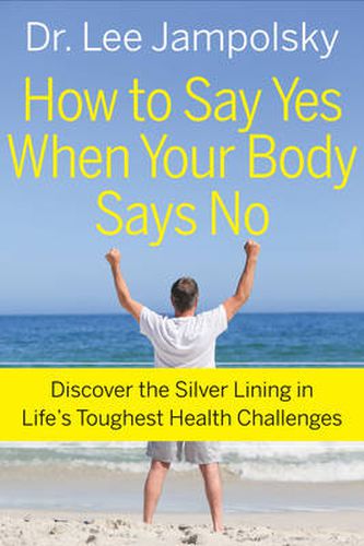 Cover image for How to Say Yes When Your Body Says No: Discover the Silver Lining in Life's Toughest Health Challenges