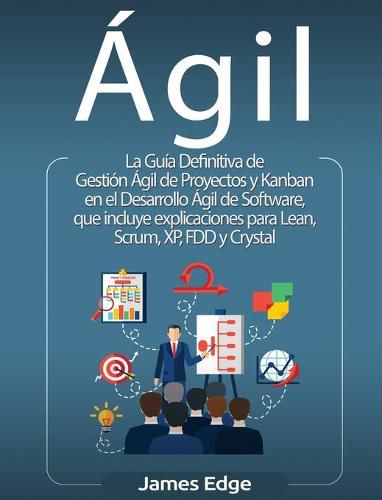 Agil: La Guia Definitiva de Gestion Agil de Proyectos y Kanban en el Desarrollo Agil de Software, que incluye explicaciones para Lean, Scrum, XP, FDD y Crystal