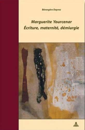 Marguerite Yourcenar - Ecriture, Maternite, Demiurgie: 2e Tirage