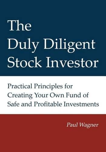 Cover image for The Duly Diligent Stock Investor: Practical Principles for Creating Your Own Fund of Safe and Profitable Investments