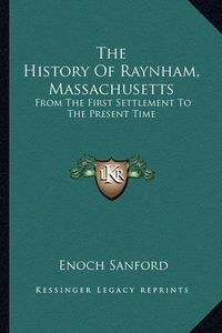 Cover image for The History of Raynham, Massachusetts: From the First Settlement to the Present Time