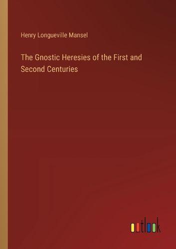 The Gnostic Heresies of the First and Second Centuries