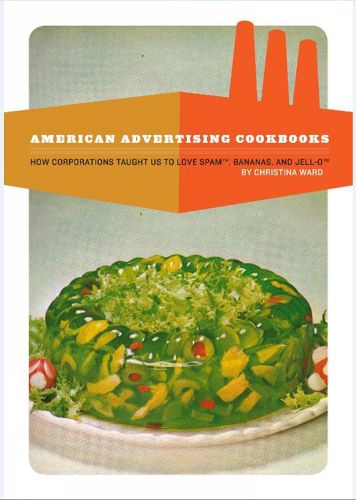 Cover image for American Advertising Cookbooks: How Corporations Taught Us to Love Bananas, Spam, and Jell-O