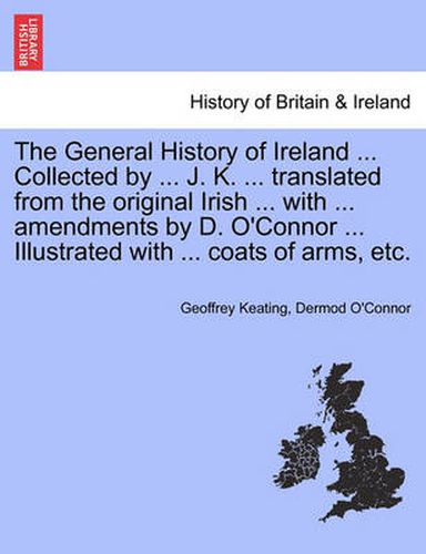 The General History of Ireland ... Collected by ... J. K. ... Translated from the Original Irish ... with ... Amendments by D. O'Connor ... Illustrated with ... Coats of Arms, Etc. Second Book