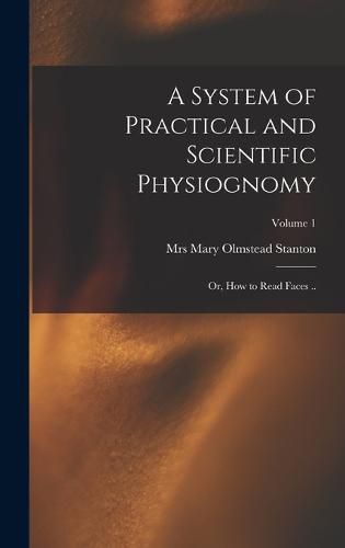 A System of Practical and Scientific Physiognomy; or, How to Read Faces ..; Volume 1