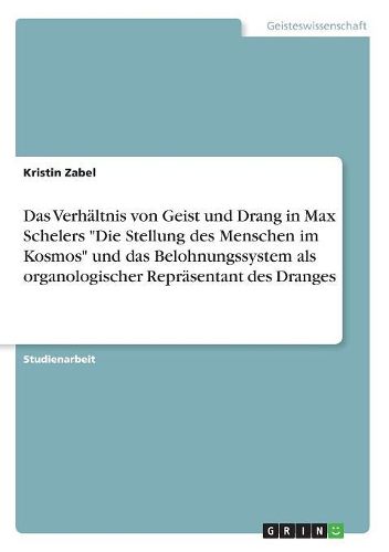 Das Verhaeltnis von Geist und Drang in Max Schelers "Die Stellung des Menschen im Kosmos" und das Belohnungssystem als organologischer Repraesentant des Dranges