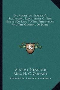 Cover image for Dr. Augustus Neander's Scriptural Expositions of the Epistle of Paul to the Philippians and the General of James