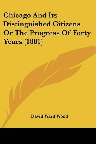 Cover image for Chicago and Its Distinguished Citizens or the Progress of Forty Years (1881)