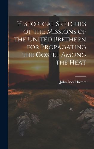 Cover image for Historical Sketches of the Missions of the United Brethern for Propagating the Gospel Among the Heat