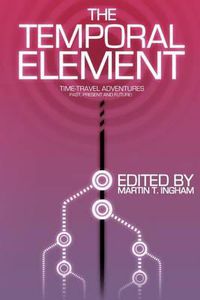 Cover image for The Temporal Element: Time Travel Adventures, Past, Present, & Future