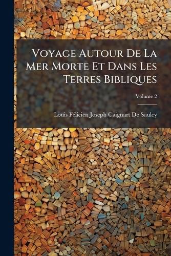 Cover image for Voyage Autour de La Mer Morte Et Dans Les Terres Bibliques: Excut de Dcembre 1850 a Avril 1851, Volume 2