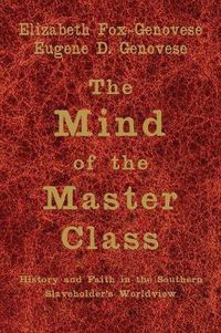 Cover image for The Mind of the Master Class: History and Faith in the Southern Slaveholders' Worldview