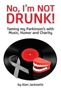 Cover image for No, I'm Not Drunk!: Taming My Parkinson's With Humor, Music and Charity