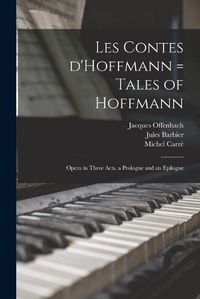 Cover image for Les Contes D'Hoffmann = Tales of Hoffmann: Opera in Three Acts, a Prologue and an Epilogue