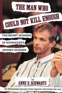 Cover image for The Man Who Could Not Kill Enough: The Secret Murders of Milwaukee's Jeffrey Dahmer