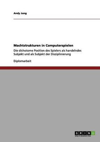 Cover image for Machtstrukturen in Computerspielen: Die dichotome Position des Spielers als handelndes Subjekt und als Subjekt der Disziplinierung