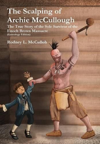 The Scalping of Archie Mccullough: the True Story of the Sole Survivor of the Enoch Brown Massacre (Genealogy Edition)