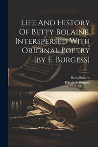 Cover image for Life And History Of Betty Bolaine, Interspersed With Original Poetry [by E. Burgess]