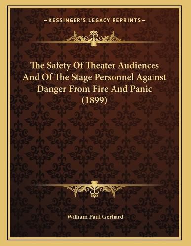 Cover image for The Safety of Theater Audiences and of the Stage Personnel Against Danger from Fire and Panic (1899)
