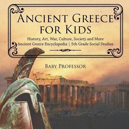 Cover image for Ancient Greece for Kids - History, Art, War, Culture, Society and More Ancient Greece Encyclopedia 5th Grade Social Studies