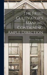 Cover image for The Fruit Cultivator's Manual, Containing Ample Direction