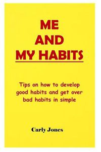 Cover image for Me and My Habits: Tips on how to develop good habits and get over bad habits in simple ways.