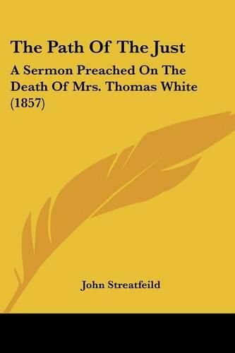 Cover image for The Path of the Just: A Sermon Preached on the Death of Mrs. Thomas White (1857)