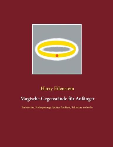 Cover image for Magische Gegenstande fur Anfanger: Zauberstabe, Schlangenringe, Spiritus familiaris, Talismane und mehr