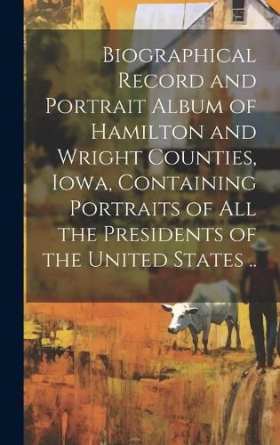 Cover image for Biographical Record and Portrait Album of Hamilton and Wright Counties, Iowa, Containing Portraits of all the Presidents of the United States ..