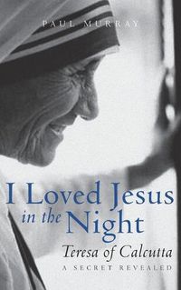 Cover image for I Loved Jesus in the Night: Teresa of Calcutta--A Secret Revealed